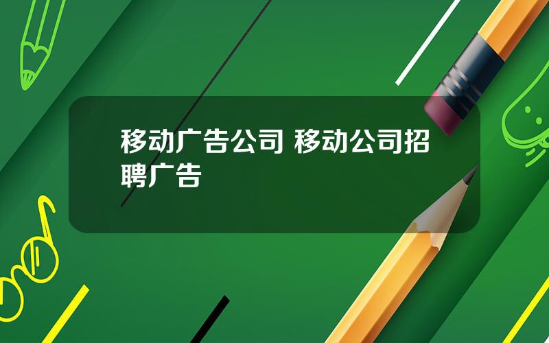 移动广告公司 移动公司招聘广告